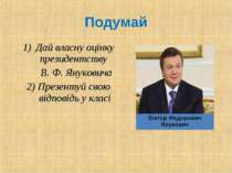Дай власну оцінку президентству В. Ф. Януковича 2) Презентуй свою відповідь у...