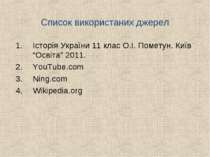 Список використаних джерел Історія України 11 клас О.І. Пометун. Київ “Освіта...