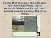 У липні 1964 року були прийнято закон про пенсію і допомогу членам колгоспів....