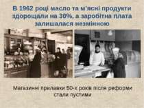 В 1962 році масло та м’ясні продукти здорощали на 30%, а заробітна плата зали...