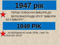 1947 рік ПЕРШІ ПОВОЄННІ ВИБОРИ ДО ВЕРХОВНОЇ РАДИ УРСР “ВИБОРИ БЕЗ ВИБОРУ”; 19...