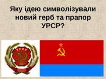 Яку ідею символізували новий герб та прапор УРСР?