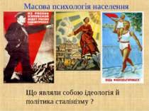 Масова психологія населення Що являли собою ідеологія й політика сталінізму ?