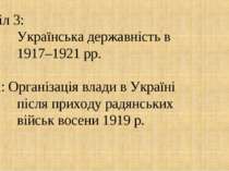 Розділ 3: Українська державність в 1917–1921 рр. Тема: Організація влади в Ук...