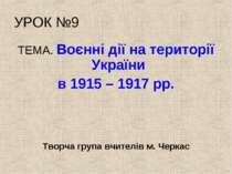 УРОК №9 ТЕМА. Воєнні дії на території України в 1915 – 1917 рр. Творча група ...