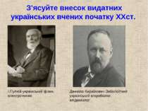 З’ясуйте внесок видатних українських вчених початку XXст. І.Пулюй-український...