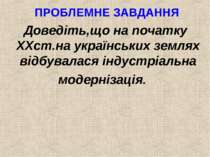 ПРОБЛЕМНЕ ЗАВДАННЯ Доведіть,що на початку XXст.на українських землях відбувал...