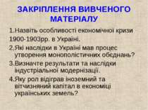 ЗАКРІПЛЕННЯ ВИВЧЕНОГО МАТЕРІАЛУ 1.Назвіть особливості економічної кризи 1900-...