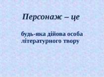 Персонаж – це будь-яка дійова особа літературного твору