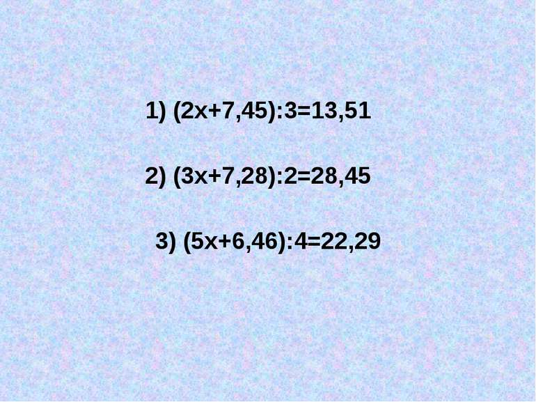 1) (2х+7,45):3=13,51 2) (3х+7,28):2=28,45 3) (5х+6,46):4=22,29