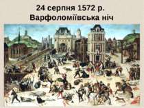 24 серпня 1572 р. Варфоломіївська ніч