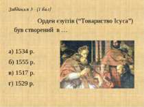 Завдання 3 - (1 бал) Орден єзуїтів (“Товариство Ісуса”) був створений в … а) ...