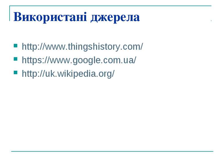 Використані джерела http://www.thingshistory.com/ https://www.google.com.ua/ ...