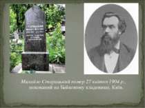 Михайло Старицький помер 27 квітня 1904 р., похований на Байковому кладовищі,...