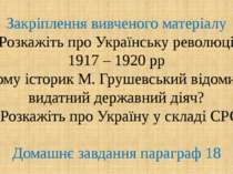 Закріплення вивченого матеріалу 1. Розкажіть про Українську революцію 1917 – ...