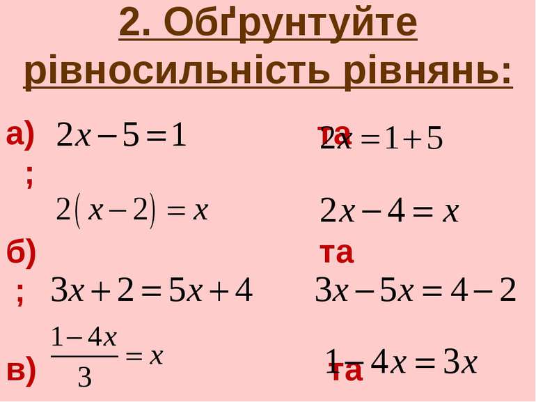 2. Обґрунтуйте рівносильність рівнянь: а) та ; б) та ; в) та ; г) та .