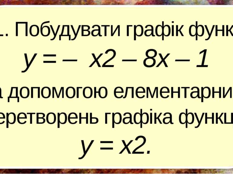 1. Побудувати графік функції y = – x2 – 8х – 1 за допомогою елементарних пере...