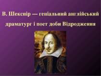 В. Шекспір — геніальний англійський драматург і поет доби Відродження