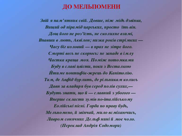 ДО МЕЛЬПОМЕНИ Звій я пам’ятник свій. Довше, ніж мідь дзвінка, Вищий од пірамі...