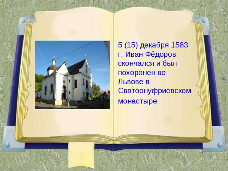 5 (15) декабря 1583 г. Иван Фёдоров скончался и был похоронен во Львове в Свя...