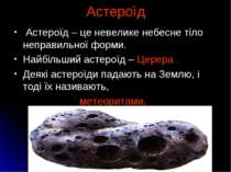 Астероїд Астероїд – це невелике небесне тіло неправильної форми. Найбільший а...