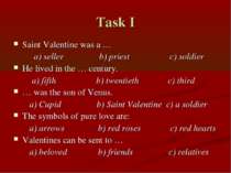 Task I Saint Valentine was a … a) seller b) priest c) soldier He lived in the...