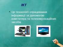 ІКТ Це технології опрацювання інформації за допомогою комп’ютера та телекомун...