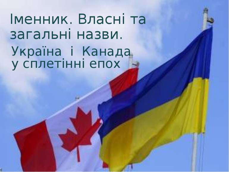 Україна і Канада у сплетінні епох Іменник. Власні та загальні назви.
