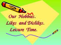Our Hobbies. Likes and Dislikes. Leisure Time.