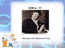 1939 р. - Fr Маргарита Пере (Marguerite Perey)