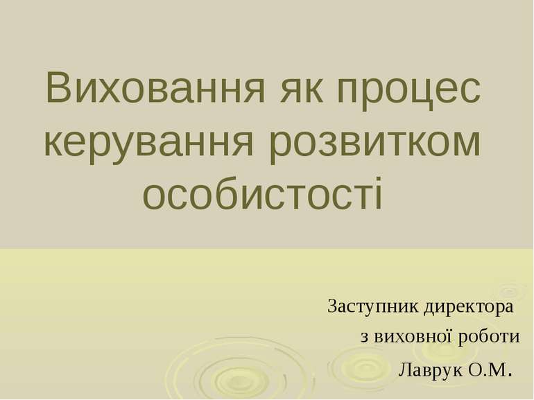 Виховання як процес керування розвитком особистості Заступник директора з вих...