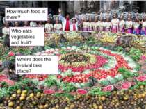 How much food is there? Who eats vegetables and fruit? Where does the festiva...