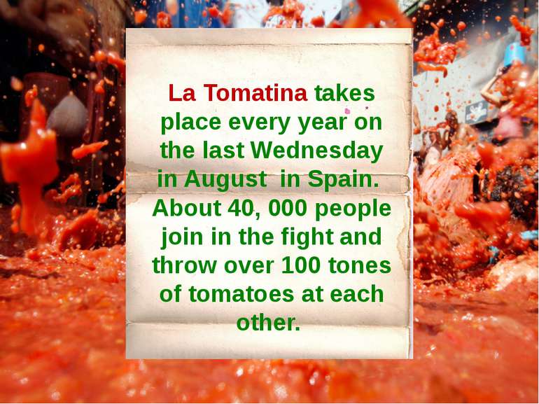 La Tomatina takes place every year on the last Wednesday in August in Spain. ...