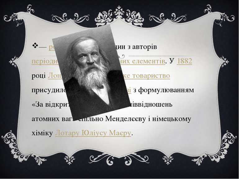 — російський хімік, один з авторів періодичної таблиці хімічних елементів. У ...