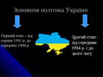 Зовнішня політика України Перший етап – від серпня 1991 р. до середини 1994 р...