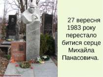    27 вересня 1983 року перестало битися серце Михайла Панасовича.