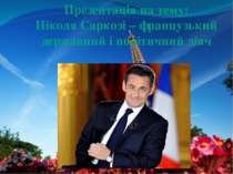 Презентація на тему: Ніколя Саркозі – французький державний і політичний діяч