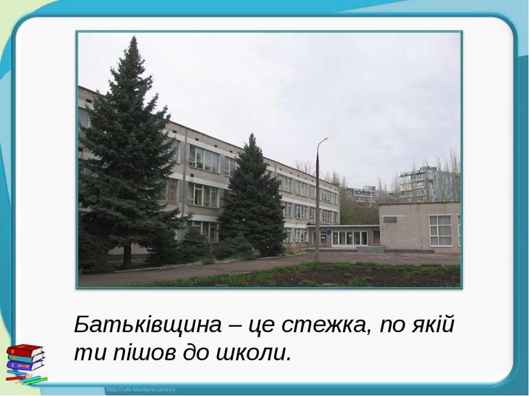 Батьківщина – це стежка, по якій ти пішов до школи.