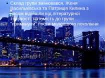 Склад групи змінювався. Женя Васильківська та Патриція Килина з часом відійшл...