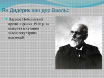 Ян Дидерик ван дер Ваальс Лауреат Нобелівської премії з фізики 1910 р. за від...