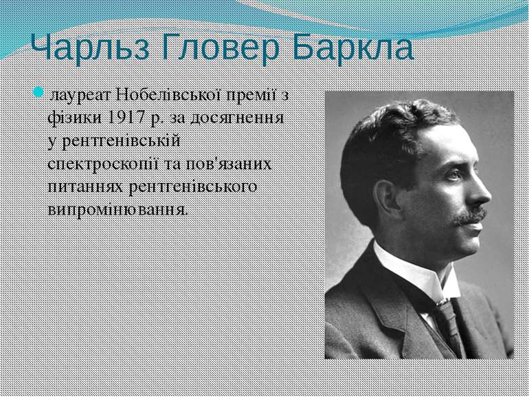 Чарльз Гловер Баркла лауреат Нобелівської премії з фізики 1917 р. за досягнен...