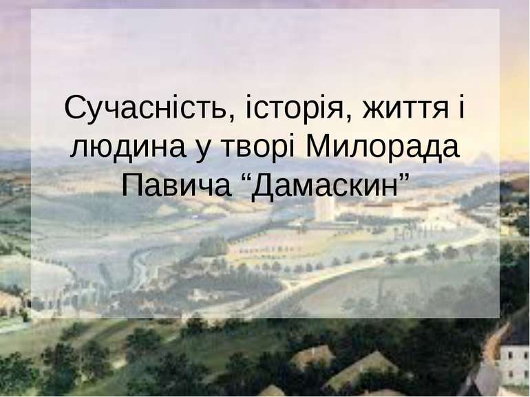 Сучасність, історія, життя і людина у творі Милорада Павича “Дамаскин”