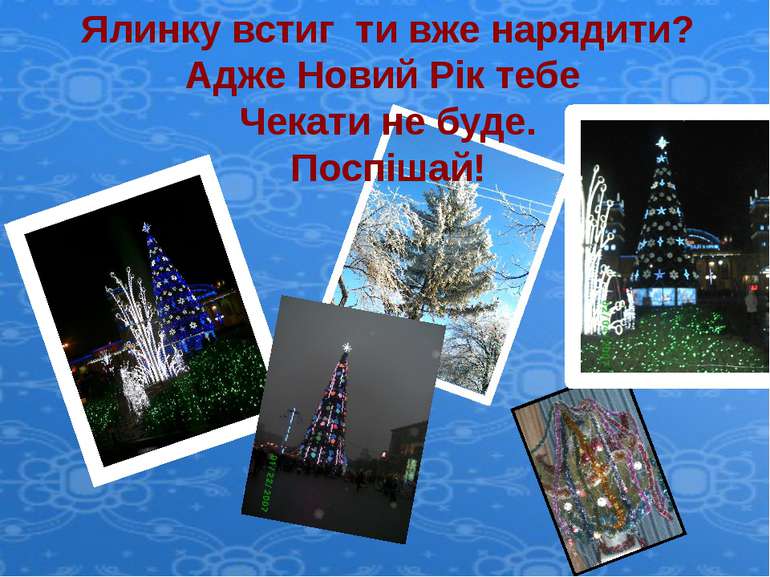 Ялинку встиг ти вже нарядити? Адже Новий Рік тебе Чекати не буде. Поспішай!