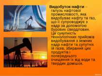 Видобуток нафти – галузь нафтової промисловості, яка видобуває нафту та газ, ...