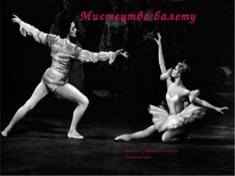 Мистецтво балету Виконала учениця 12-ої групи Кулішова Інна