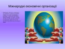 Міжнародні економічні організації Міжнародні економічні організації — це об'є...