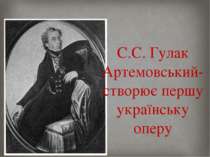 С.С. Гулак Артемовський-створює першу українську оперу