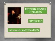 EDWARD JENNER (1749-1823) PHYSICIAN Introduced: VACCINATION