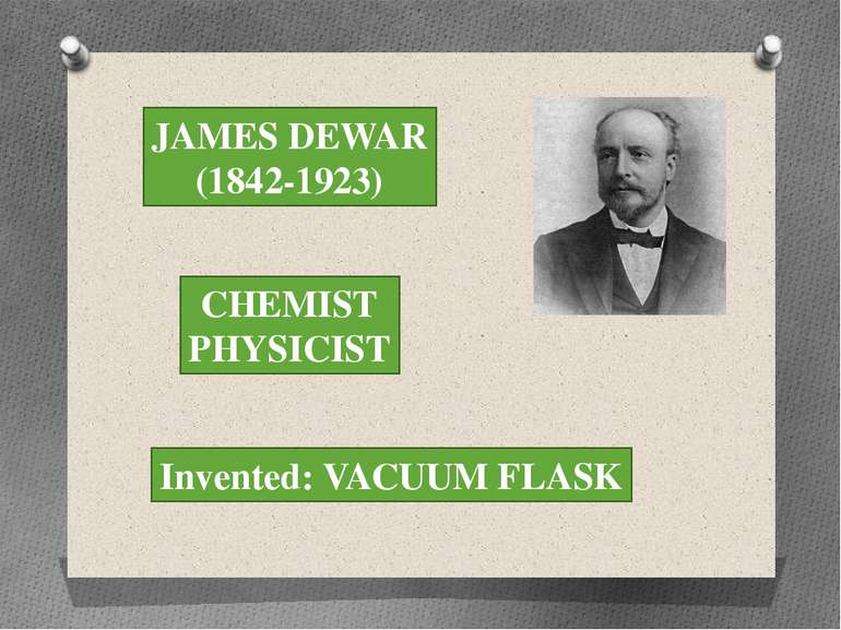 JAMES DEWAR (1842-1923) CHEMIST PHYSICIST Invented: VACUUM FLASK