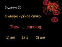 Задание 20 Выбери нужное слово: They …. cunning. 1) am 2) is 3) are